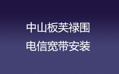 在中山板芙禄围地区如何快速的安装电信宽带？中山板芙禄围电信宽带安装