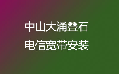 中山大涌叠石电信宽带都有哪些套餐呢？中山大涌叠石电信宽带安装