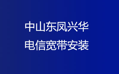 在中山东凤兴华去电信营业厅办宽带，中山东凤兴华电信宽带安装