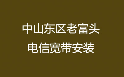 在中山东区老富头地区如何快速的安装电信宽带？老富头电信宽带安装