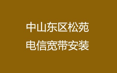 中山东区松苑电信宽带的价格怎么样？松苑电信宽带安装，营业厅上门办理