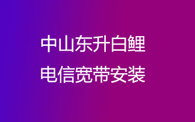 在中山东升白鲤地区如何快速的安装电信宽带？中山东升白鲤电信宽带安装