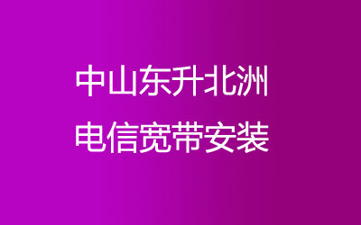 中山东升北洲很多小区都能安装电信宽带，中山东升北洲电信宽带安装