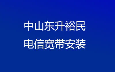 中山东升裕民很多小区都能安装电信宽带，中山东升裕民电信宽带安装