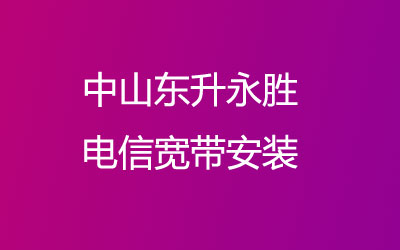 中山东升永胜去电信营业厅安装电信宽带,中山东升永胜电信宽带安装