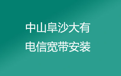 中山阜沙大有很多小区都能安装电信宽带，中山阜沙大有电信宽带安装