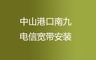 中山港口南九电信宽带营业厅在线预约，中山港口南九电信宽带安装