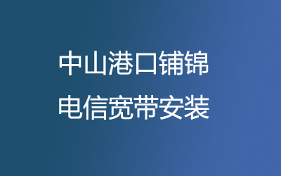 在中山港口铺锦安装电信宽带可以在线预约安装的，中山港口铺锦电信宽带安装