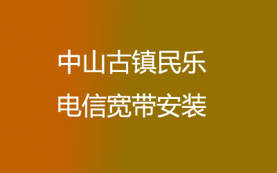 中山古镇民乐电信宽带安装能在线预约吗？中山古镇民乐电信宽带安装