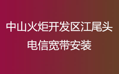 中山火炬开发区江尾头电信宽带都有哪些套餐呢？电信宽带营业厅