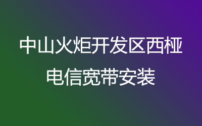 中山火炬开发区西桠电信宽带的价格怎么样？中山火炬开发区西桠电信宽带安装