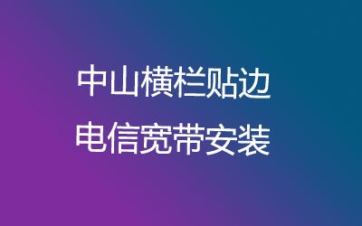 中山横栏贴边电信宽带营业厅-中山横栏贴边电信宽带安装