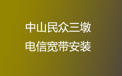 中山民众三墩电信宽带都有哪些套餐呢？中山民众三墩电信宽带安装