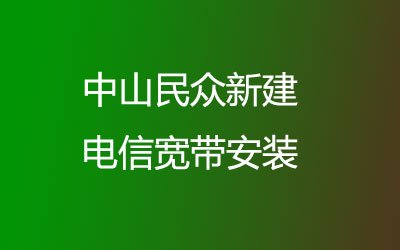 中山民众新建电信主打的性价比，套餐多，中山民众新建电信宽带安装