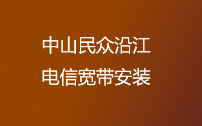 中山民众沿江电信宽带覆盖范围大吗？中山民众沿江电信宽带安装