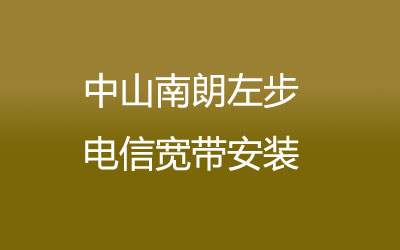 中山南朗左步电信宽带是可以在线预约安装的，中山南朗左步电信宽带安装