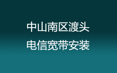 中山南区渡头电信宽带安装能在线预约吗？营业厅上门办理，套餐多资费低