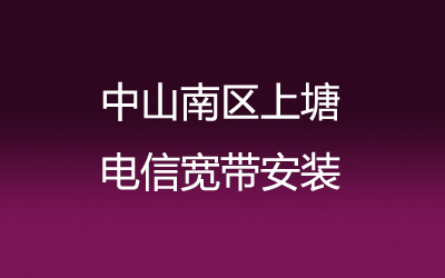 中山南区上塘电信宽带安装能在线预约吗？营业厅上门办理，套餐多资费低。