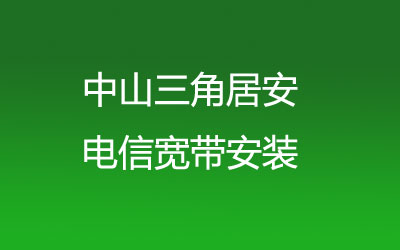 中山三角居安电信宽带安装能在线预约吗？电信宽带营业厅上门办理