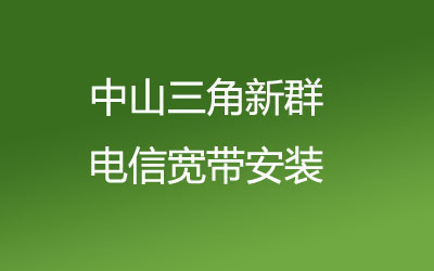 中山三角新群电信宽带是可以在线预约安装的，中山三角新群电信宽带安装