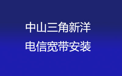 中山三角新洋电信宽带是可以在线预约安装的，中山三角新洋电信宽带安装