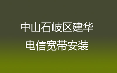 中山石岐区建华电信宽带安装，营业厅上门办理，套餐多资费低