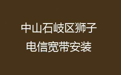 中山石岐区狮子电信宽带安装，营业厅上门办理，价格低