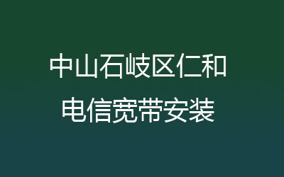 中山石岐区仁和电信宽带安装能在线预约吗？中山石岐区仁和电信宽带安装