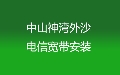 中山神湾外沙电信宽带速度怎么样？中山神湾外沙电信宽带安装