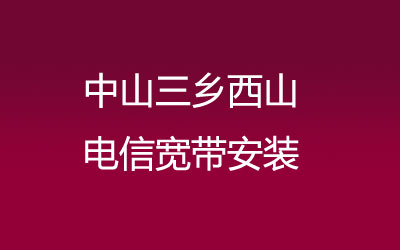 中山三乡西山很多小区都能安装电信宽带，中山三乡西山电信宽带安装