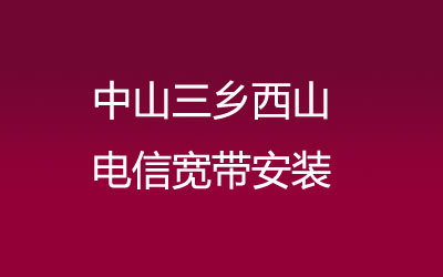 中山三乡西山很多小区都能安装电信宽带，中山三乡西山电信宽带安装