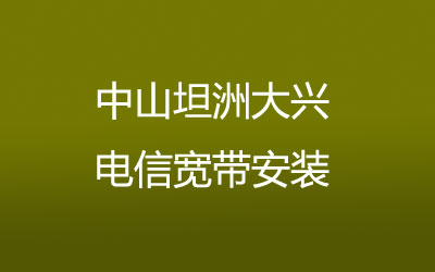 中山坦洲大兴电信宽带覆盖范围大吗？营业厅上门办理，套餐多资费低