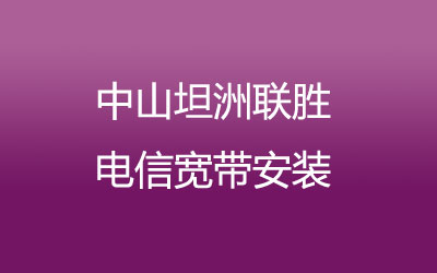 中山坦洲联胜电信宽带安装，营业厅上门办理，套餐多资费低