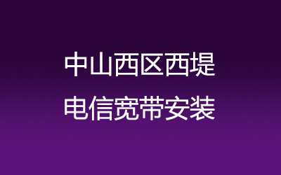 中山西区西堤电信宽带速度怎么样？中山西区西堤电信宽带安装，营业厅上门办理