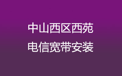 在中山西区西苑地区如何快速的安装电信宽带？营业厅上门办理，套餐多资费低