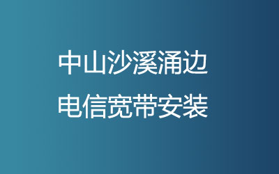 中山沙溪涌边能在线预约办理电信宽带吗？中山沙溪涌边电信营业厅