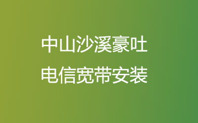 中山沙溪豪吐电信宽带安装能在线预约吗？中山沙溪豪吐电信宽带安装