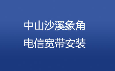 中山沙溪象角电信为了方便广大业主办理宽带，营业厅上门办理，套餐多资费低。