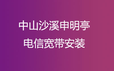 在中山沙溪申明亭地区如何快速的安装电信宽带？中山沙溪申明亭电信宽带安装