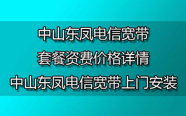 中山东凤电信宽带套餐资费价格详情-中山东凤电信宽带上门安装