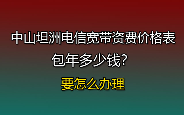 中山沙溪电信宽带包月套餐什么费用-中山沙溪电信宽带新装预约