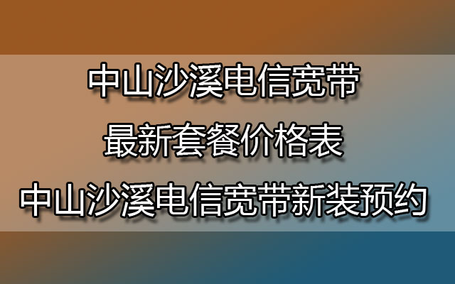 中山沙溪电信宽带最新套餐价格表