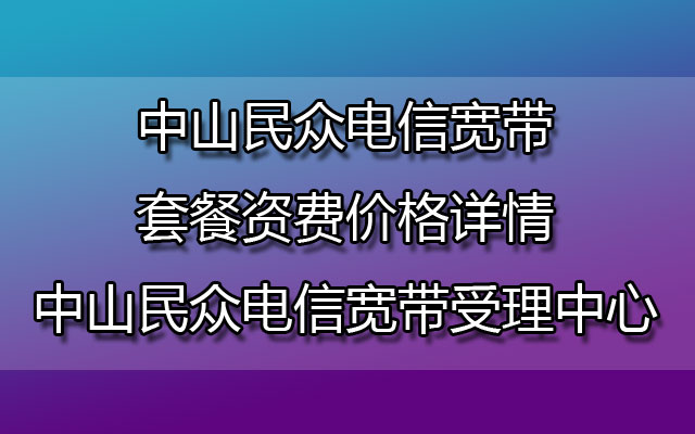 中山民众电信宽带套餐资费价格详情-中山民众电信宽带受理中心